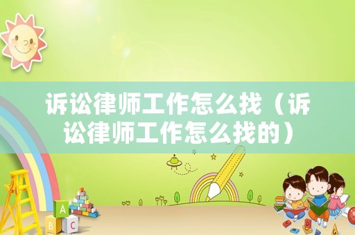 訴訟律師工作怎么找（訴訟律師工作怎么找的）