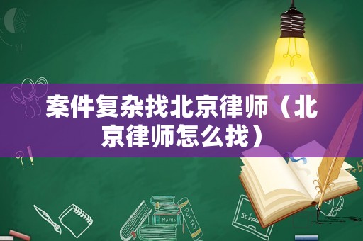 案件復雜找北京律師（北京律師怎么找）