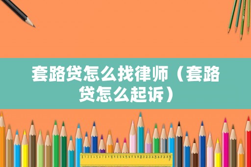 套路貸怎么找律師（套路貸怎么起訴）