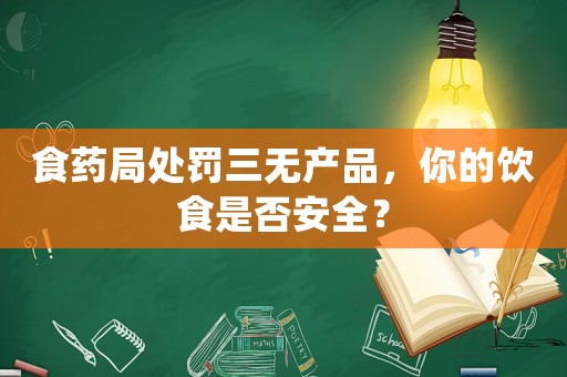 食藥局處罰三無產品，你的飲食是否安全？