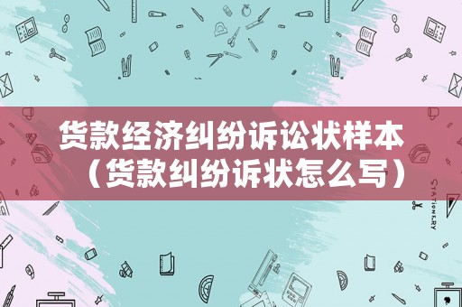 貨款經(jīng)濟糾紛訴訟狀樣本（貨款糾紛訴狀怎么寫）