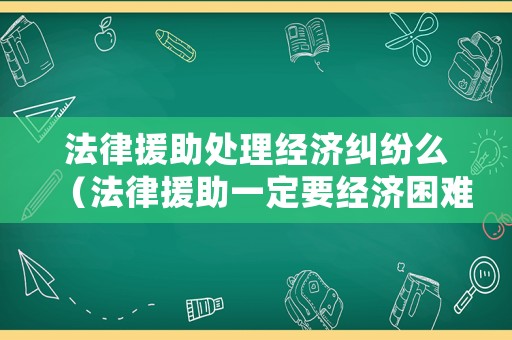 法律援助處理經濟糾紛么（法律援助一定要經濟困難嗎）