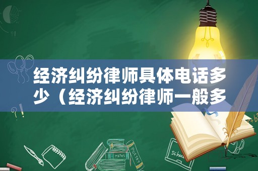 經(jīng)濟(jì)糾紛律師具體電話多少（經(jīng)濟(jì)糾紛律師一般多少錢(qián)）
