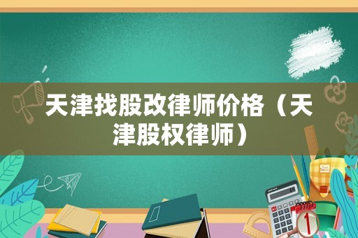 天津找股改律師價格（天津股權律師）