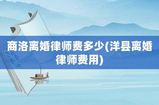 商洛離婚律師費多少(洋縣離婚律師費用)