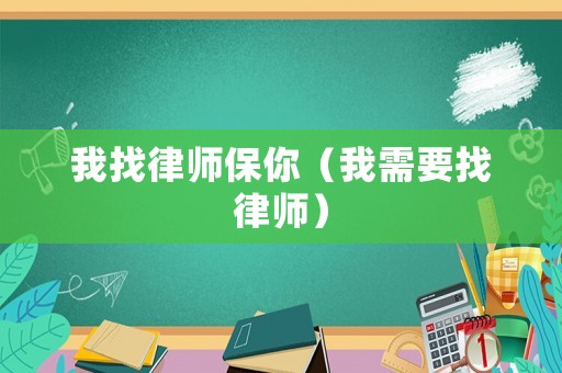 我找律師保你（我需要找律師）