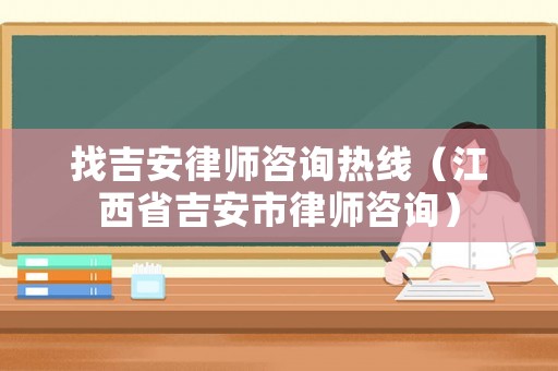 找吉安律師咨詢熱線（江西省吉安市律師咨詢）