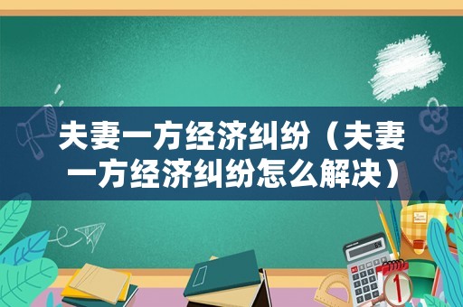 夫妻一方經濟糾紛（夫妻一方經濟糾紛怎么解決）