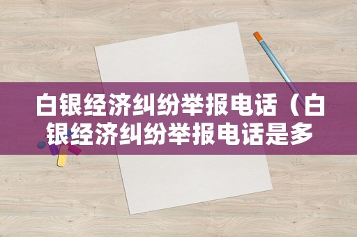 白銀經濟糾紛舉報電話（白銀經濟糾紛舉報電話是多少）
