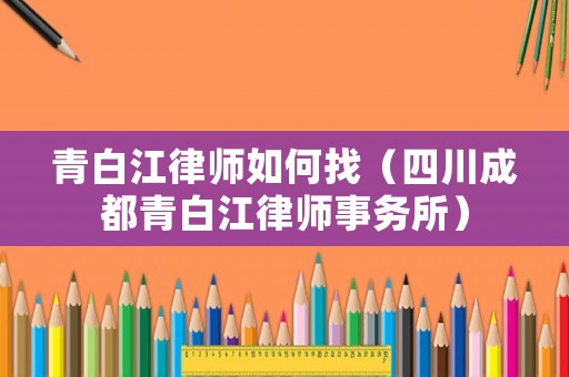 青白江律師如何找（四川成都青白江律師事務所）