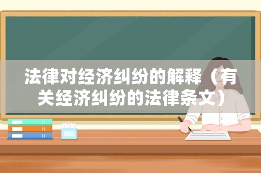 法律對經濟糾紛的解釋（有關經濟糾紛的法律條文）