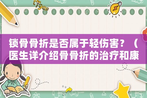 鎖骨骨折是否屬于輕傷害？（醫生詳介紹骨骨折的治療和康復）