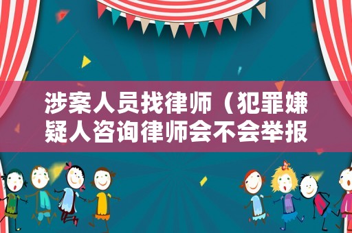 涉案人員找律師（犯罪嫌疑人咨詢律師會不會舉報）