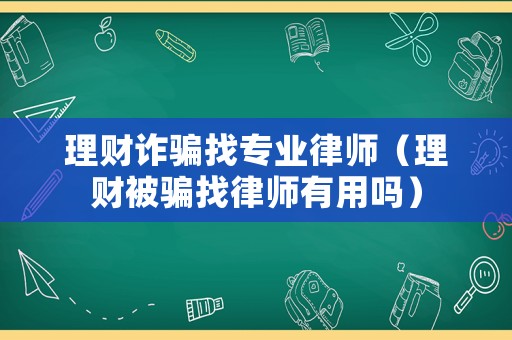 理財詐騙找專業律師（理財被騙找律師有用嗎）