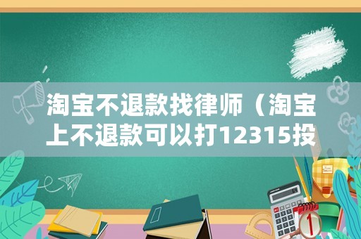 淘寶不退款找律師（淘寶上不退款可以打12315投訴電話嗎）