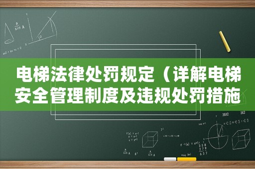 電梯法律處罰規(guī)定（詳解電梯安全管理制度及違規(guī)處罰措施）