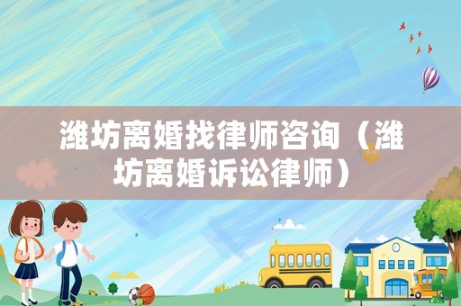 濰坊離婚找律師咨詢（濰坊離婚訴訟律師）