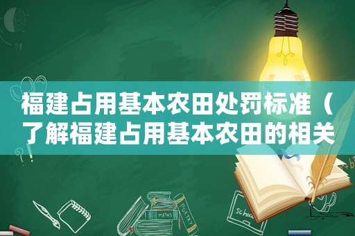 福建占用基本農(nóng)田處罰標(biāo)準(zhǔn)（了解福建占用基本農(nóng)田的相關(guān)規(guī)定和處罰標(biāo)準(zhǔn)）