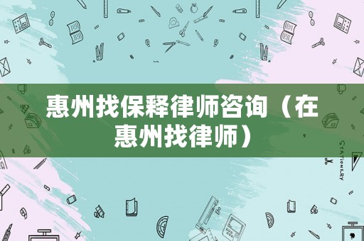 惠州找保釋律師咨詢（在惠州找律師）