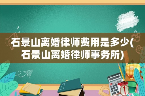 石景山離婚律師費用是多少(石景山離婚律師事務所)