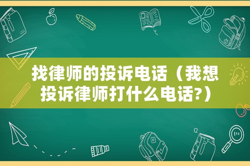 找律師的投訴電話（我想投訴律師打什么電話?）