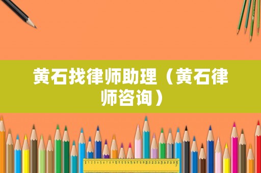 黃石找律師助理（黃石律師咨詢）