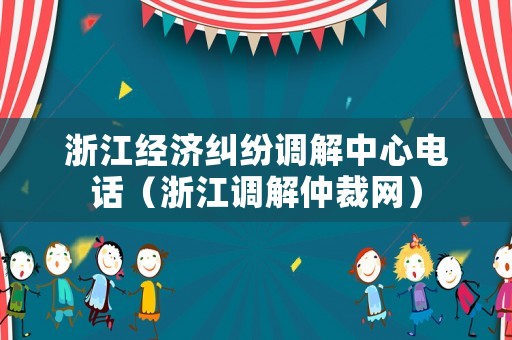 浙江經濟糾紛調解中心電話（浙江調解仲裁網）