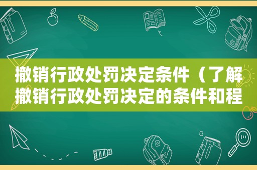 撤銷行政處罰決定條件（了解撤銷行政處罰決定的條件和程序）