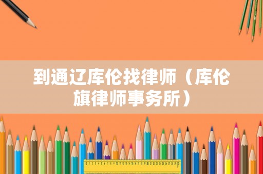 到通遼庫倫找律師（庫倫旗律師事務所）