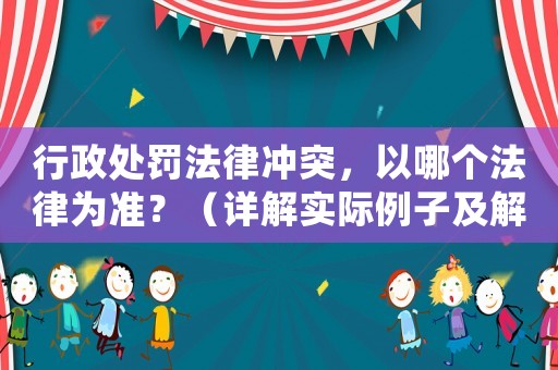 行政處罰法律沖突，以哪個法律為準？（詳解實際例子及解決方法）