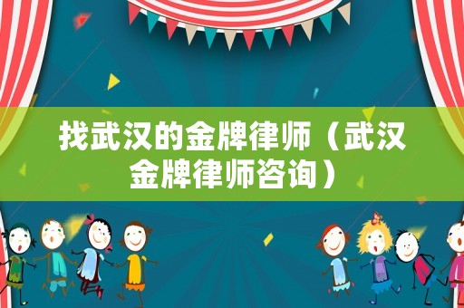 找武漢的金牌律師（武漢金牌律師咨詢）