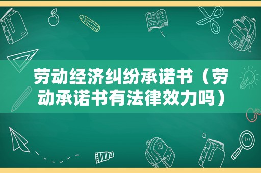 勞動經(jīng)濟糾紛承諾書（勞動承諾書有法律效力嗎）