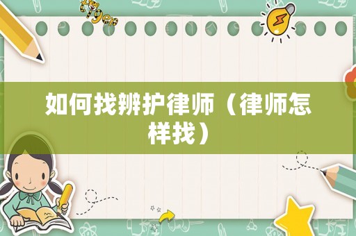 如何找辨護(hù)律師（律師怎樣找）