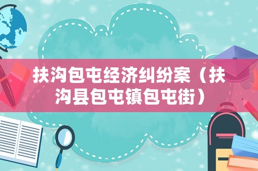 扶溝包屯經(jīng)濟糾紛案（扶溝縣包屯鎮(zhèn)包屯街）