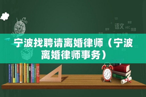 寧波找聘請離婚律師（寧波離婚律師事務(wù)）