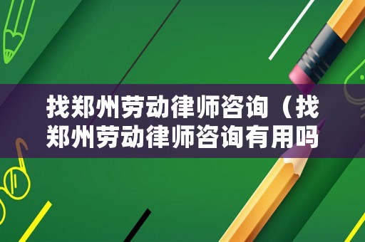 找鄭州勞動(dòng)律師咨詢（找鄭州勞動(dòng)律師咨詢有用嗎）