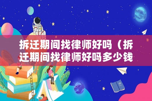 拆遷期間找律師好嗎（拆遷期間找律師好嗎多少錢）