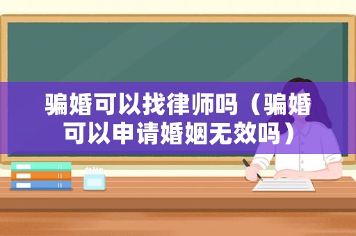 騙婚可以找律師嗎（騙婚可以申請婚姻無效嗎）