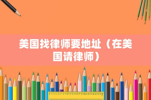 美國找律師要地址（在美國請律師）