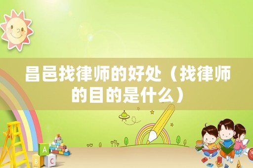 昌邑找律師的好處（找律師的目的是什么）