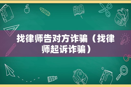 找律師告對(duì)方詐騙（找律師起訴詐騙）