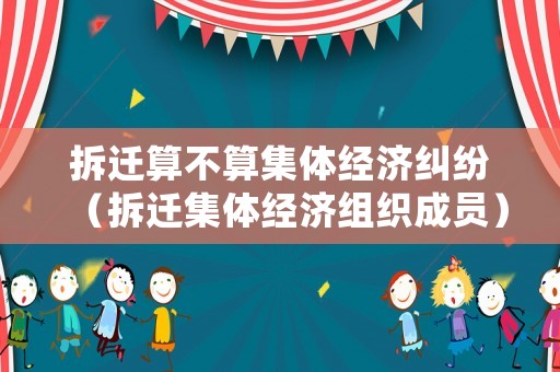 拆遷算不算集體經濟糾紛（拆遷集體經濟組織成員）