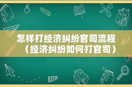 怎樣打經濟糾紛官司流程（經濟糾紛如何打官司）