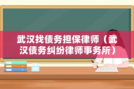 武漢找債務擔保律師（武漢債務糾紛律師事務所）