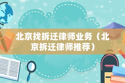 北京找拆遷律師業務（北京拆遷律師推薦）