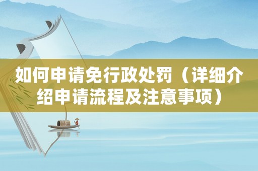 如何申請免行政處罰（詳細介紹申請流程及注意事項）