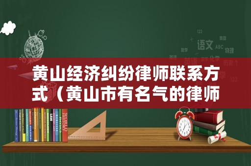 黃山經(jīng)濟(jì)糾紛律師聯(lián)系方式（黃山市有名氣的律師）
