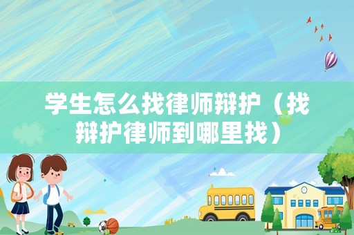 學生怎么找律師辯護（找辯護律師到哪里找）