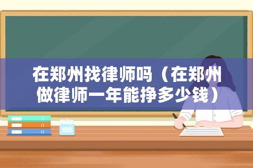 在鄭州找律師嗎（在鄭州做律師一年能掙多少錢）