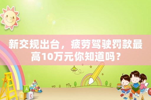 新交規(guī)出臺，疲勞駕駛罰款最高10萬元你知道嗎？